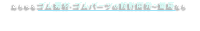 あらゆるゴム素材・ゴムパーツの設計開発～量産なら